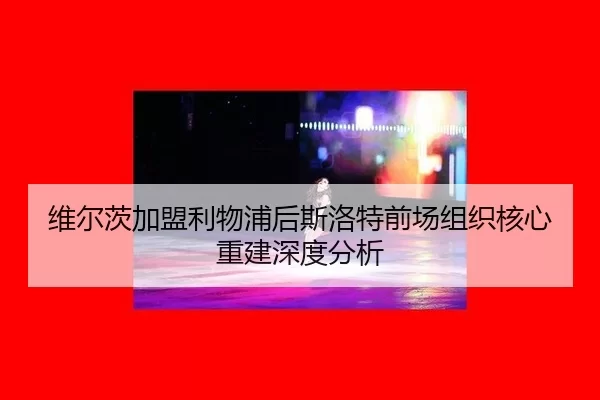 维尔茨加盟利物浦后斯洛特前场组织核心重建深度分析 | xingkong